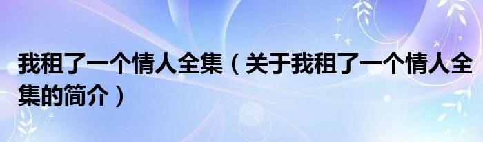 我租了一個(gè)情人全集（關(guān)于我租了一個(gè)情人全集的簡(jiǎn)介）