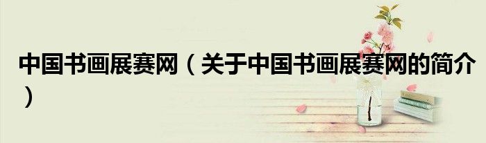 中國(guó)書畫展賽網(wǎng)（關(guān)于中國(guó)書畫展賽網(wǎng)的簡(jiǎn)介）