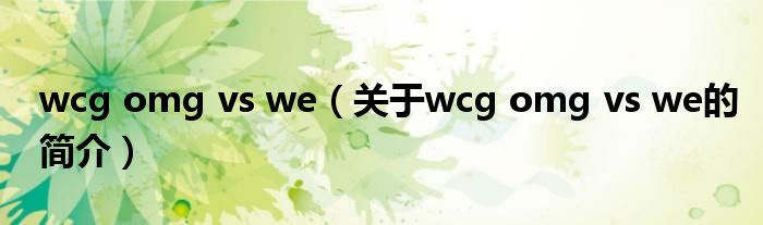 wcg omg vs we（關(guān)于wcg omg vs we的簡介）