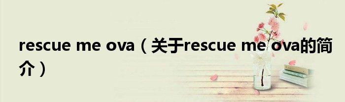 rescue me ova（關(guān)于rescue me ova的簡(jiǎn)介）