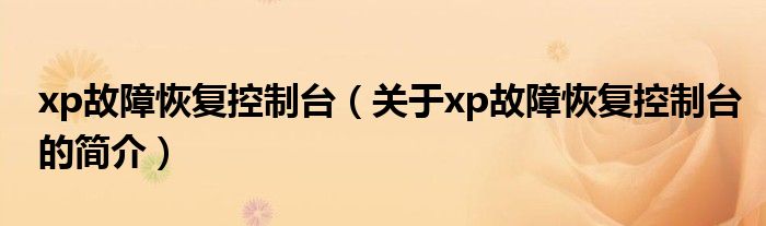 xp故障恢復(fù)控制臺(tái)（關(guān)于xp故障恢復(fù)控制臺(tái)的簡(jiǎn)介）