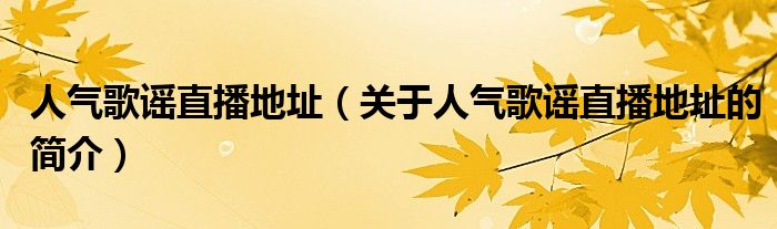 人氣歌謠直播地址（關(guān)于人氣歌謠直播地址的簡(jiǎn)介）