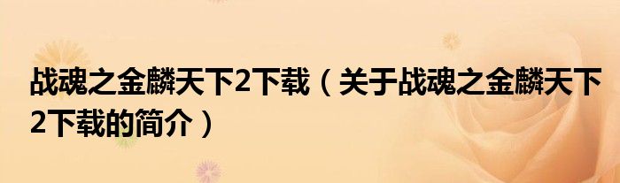 戰(zhàn)魂之金麟天下2下載（關(guān)于戰(zhàn)魂之金麟天下2下載的簡介）