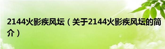 2144火影疾風(fēng)壇（關(guān)于2144火影疾風(fēng)壇的簡(jiǎn)介）