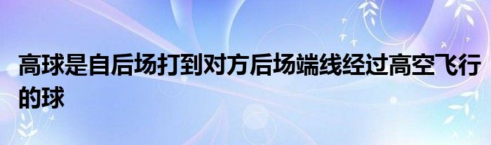 高球是自后場打到對方后場端線經(jīng)過高空飛行的球