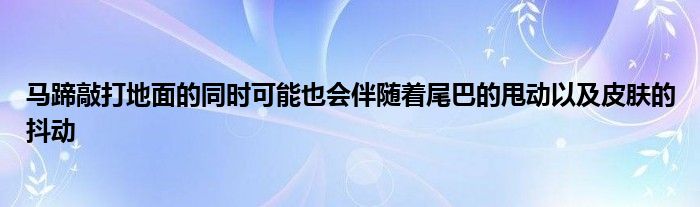 馬蹄敲打地面的同時(shí)可能也會伴隨著尾巴的甩動以及皮膚的抖動