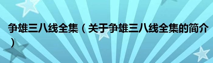 爭雄三八線全集（關(guān)于爭雄三八線全集的簡介）