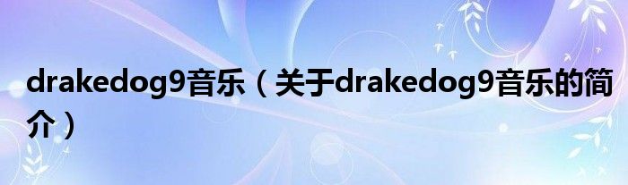 drakedog9音樂（關(guān)于drakedog9音樂的簡介）