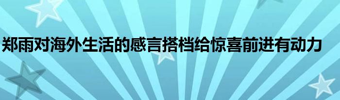 鄭雨對海外生活的感言搭檔給驚喜前進(jìn)有動(dòng)力