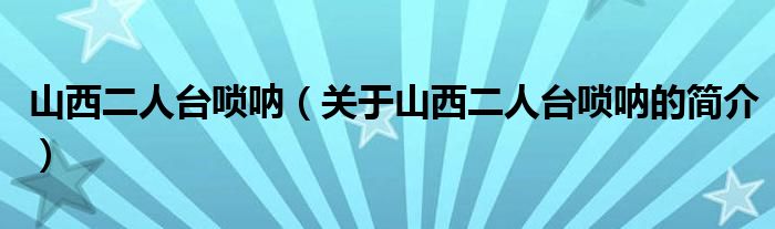 山西二人臺嗩吶（關于山西二人臺嗩吶的簡介）