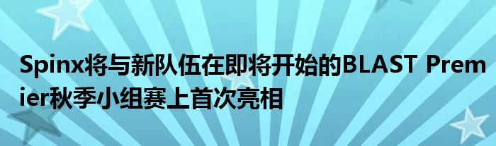 Spinx將與新隊(duì)伍在即將開(kāi)始的BLAST Premier秋季小組賽上首次亮相