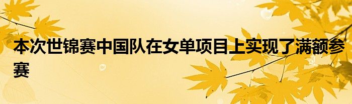 本次世錦賽中國(guó)隊(duì)在女單項(xiàng)目上實(shí)現(xiàn)了滿(mǎn)額參賽