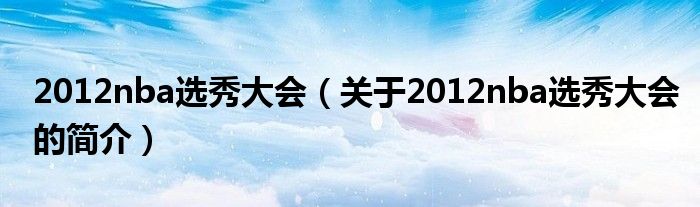 2012nba選秀大會（關(guān)于2012nba選秀大會的簡介）