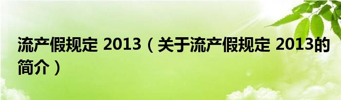 流產(chǎn)假規(guī)定 2013（關(guān)于流產(chǎn)假規(guī)定 2013的簡介）