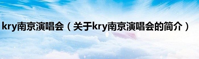 kry南京演唱會（關(guān)于kry南京演唱會的簡介）