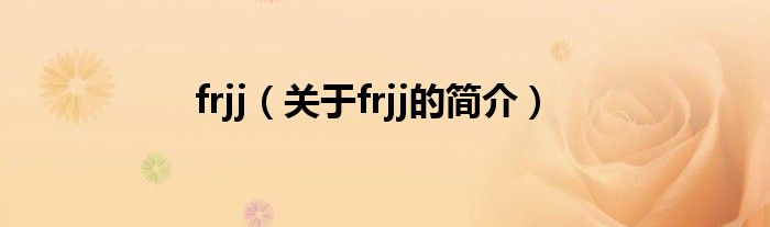 frjj（關(guān)于frjj的簡(jiǎn)介）