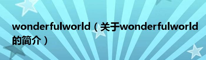 wonderfulworld（關(guān)于wonderfulworld的簡(jiǎn)介）