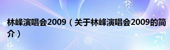 林峰演唱會2009（關(guān)于林峰演唱會2009的簡介）