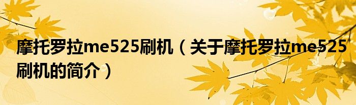 摩托羅拉me525刷機(jī)（關(guān)于摩托羅拉me525刷機(jī)的簡(jiǎn)介）