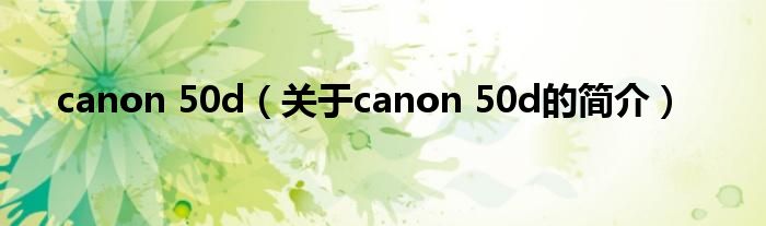 canon 50d（關于canon 50d的簡介）