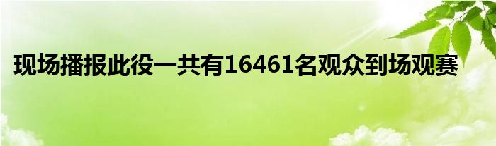 現(xiàn)場(chǎng)播報(bào)此役一共有16461名觀(guān)眾到場(chǎng)觀(guān)賽