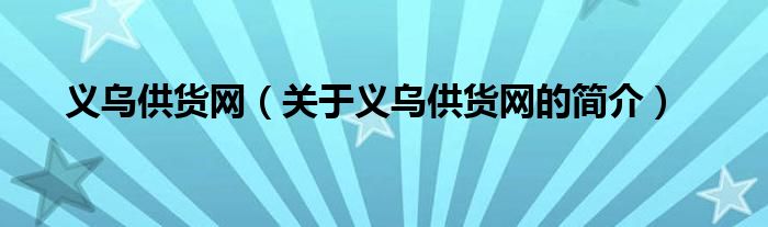 義烏供貨網(wǎng)（關(guān)于義烏供貨網(wǎng)的簡介）