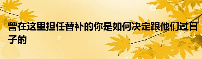 曾在這里擔(dān)任替補的你是如何決定跟他們過日子的