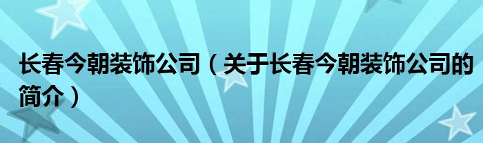 長春今朝裝飾公司（關(guān)于長春今朝裝飾公司的簡介）