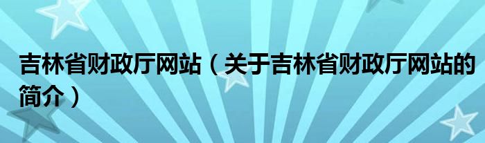 吉林省財政廳網(wǎng)站（關(guān)于吉林省財政廳網(wǎng)站的簡介）