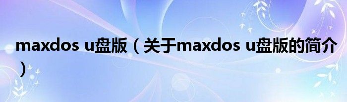 maxdos u盤版（關(guān)于maxdos u盤版的簡(jiǎn)介）