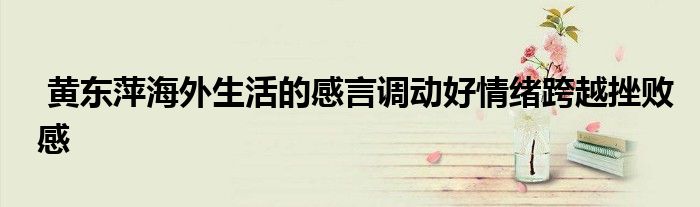  黃東萍海外生活的感言調動好情緒跨越挫敗感