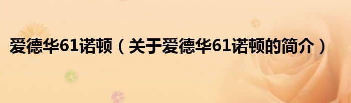 愛德華61諾頓（關(guān)于愛德華61諾頓的簡(jiǎn)介）