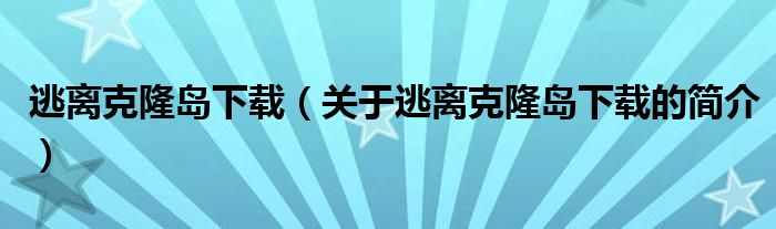 逃離克隆島下載（關于逃離克隆島下載的簡介）