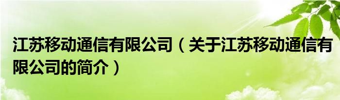 江蘇移動(dòng)通信有限公司（關(guān)于江蘇移動(dòng)通信有限公司的簡介）