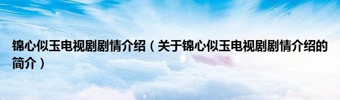 錦心似玉電視劇劇情介紹（關(guān)于錦心似玉電視劇劇情介紹的簡介）