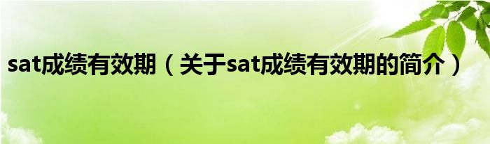 sat成績有效期（關(guān)于sat成績有效期的簡介）