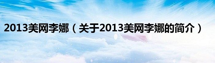 2013美網(wǎng)李娜（關于2013美網(wǎng)李娜的簡介）