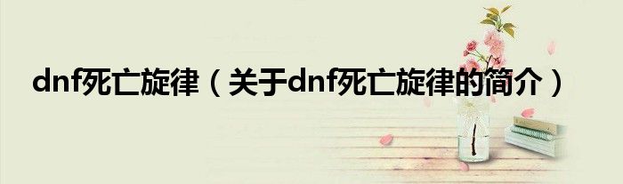 dnf死亡旋律（關(guān)于dnf死亡旋律的簡(jiǎn)介）