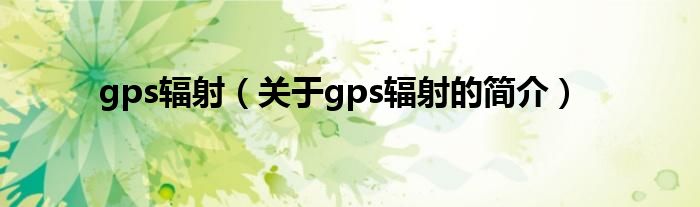 gps輻射（關(guān)于gps輻射的簡(jiǎn)介）