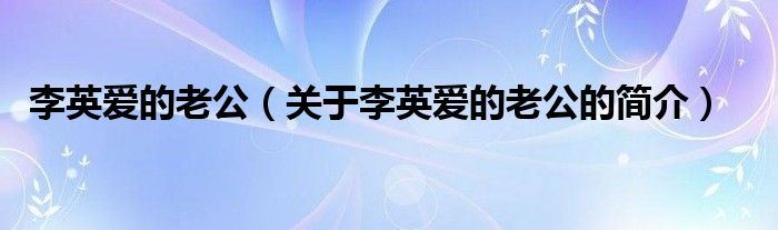 李英愛的老公（關于李英愛的老公的簡介）