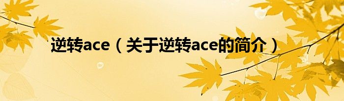 逆轉(zhuǎn)ace（關于逆轉(zhuǎn)ace的簡介）