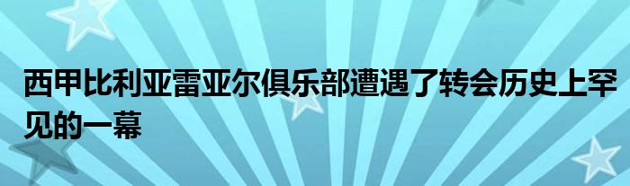 西甲比利亞雷亞爾俱樂(lè)部遭遇了轉(zhuǎn)會(huì)歷史上罕見(jiàn)的一幕