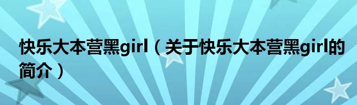 快樂大本營(yíng)黑girl（關(guān)于快樂大本營(yíng)黑girl的簡(jiǎn)介）