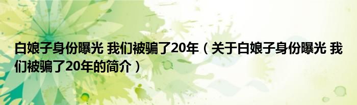 白娘子身份曝光 我們被騙了20年（關(guān)于白娘子身份曝光 我們被騙了20年的簡(jiǎn)介）