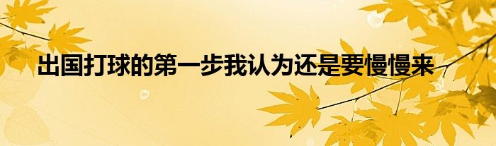 出國(guó)打球的第一步我認(rèn)為還是要慢慢來