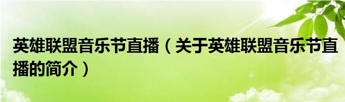 英雄聯(lián)盟音樂(lè)節(jié)直播（關(guān)于英雄聯(lián)盟音樂(lè)節(jié)直播的簡(jiǎn)介）