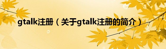 gtalk注冊（關(guān)于gtalk注冊的簡介）