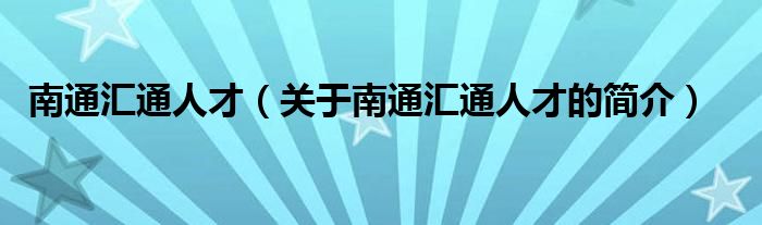 南通匯通人才（關(guān)于南通匯通人才的簡介）