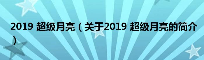 2019 超級月亮（關(guān)于2019 超級月亮的簡介）