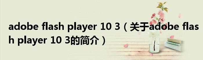 adobe flash player 10 3（關(guān)于adobe flash player 10 3的簡介）